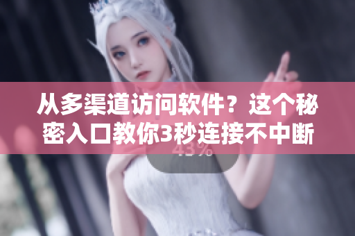 從多渠道訪問軟件？這個秘密入口教你3秒連接不中斷