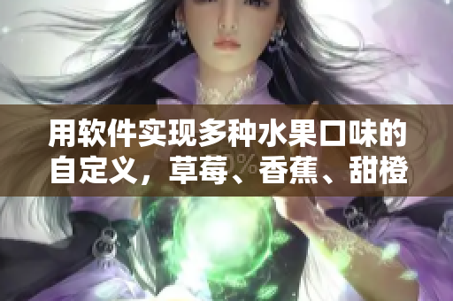 用軟件實(shí)現(xiàn)多種水果口味的自定義，草莓、香蕉、甜橙、芒果，一應(yīng)俱全