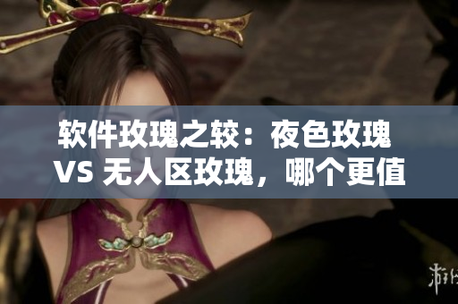 軟件玫瑰之較：夜色玫瑰 VS 無人區(qū)玫瑰，哪個(gè)更值得投資？