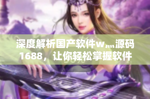 深度解析國產(chǎn)軟件w灬源碼1688，讓你輕松掌握軟件編寫技巧！