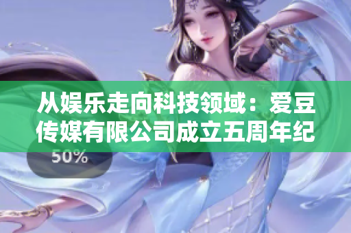 從娛樂走向科技領(lǐng)域：愛豆傳媒有限公司成立五周年紀(jì)念