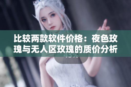 比較兩款軟件價格：夜色玫瑰與無人區(qū)玫瑰的質(zhì)價分析
