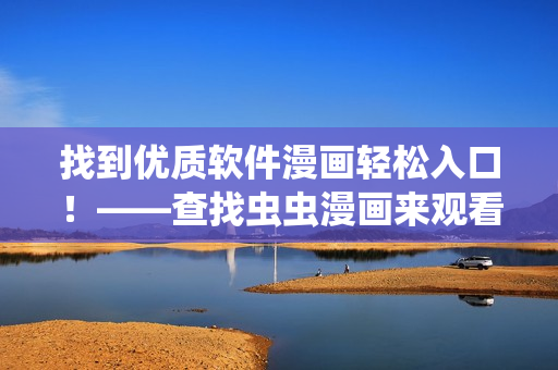 找到優(yōu)質(zhì)軟件漫畫輕松入口！——查找蟲蟲漫畫來觀看