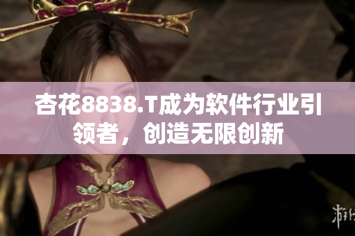 杏花8838.T成為軟件行業(yè)引領者，創(chuàng)造無限創(chuàng)新