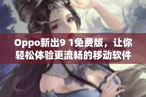 Oppo新出9 1免費(fèi)版，讓你輕松體驗(yàn)更流暢的移動(dòng)軟件！