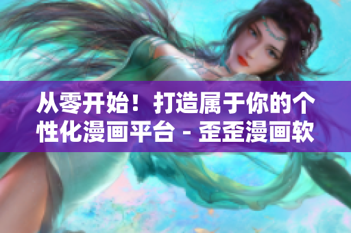 從零開始！打造屬于你的個(gè)性化漫畫平臺(tái) - 歪歪漫畫軟件全面解析