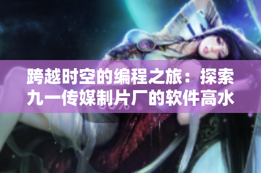跨越時空的編程之旅：探索九一傳媒制片廠的軟件高水平制作