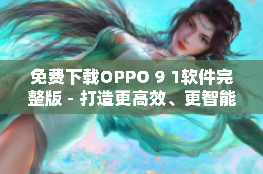 免費(fèi)下載OPPO 9 1軟件完整版 - 打造更高效、更智能的手機(jī)體驗(yàn)