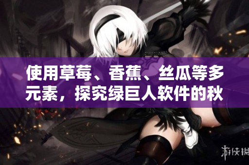 使用草莓、香蕉、絲瓜等多元素，探究綠巨人軟件的秋季新功能！