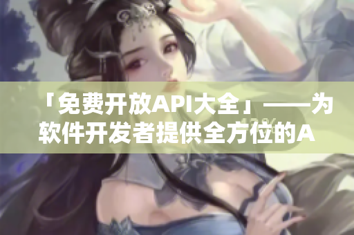 「免費(fèi)開(kāi)放API大全」——為軟件開(kāi)發(fā)者提供全方位的API資源庫(kù)