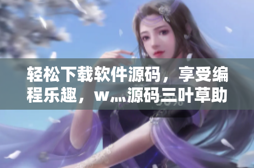 輕松下載軟件源碼，享受編程樂趣，w灬源碼三葉草助力你的程序設(shè)計(jì)
