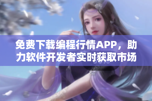 免費(fèi)下載編程行情APP，助力軟件開發(fā)者實(shí)時(shí)獲取市場(chǎng)數(shù)據(jù)