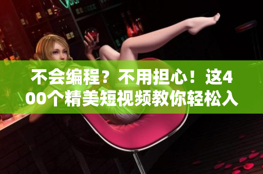 不會(huì)編程？不用擔(dān)心！這400個(gè)精美短視頻教你輕松入門軟件開發(fā)