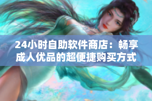 24小時自助軟件商店：暢享成人優(yōu)品的超便捷購買方式
