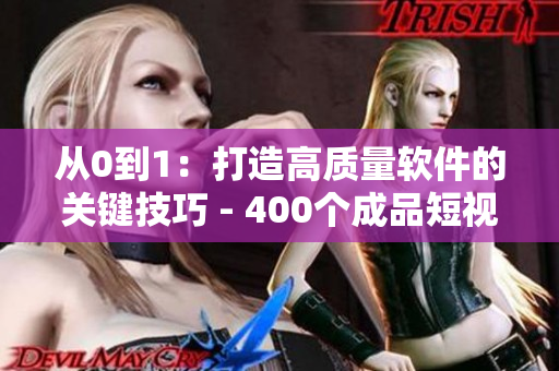 從0到1:打造高質(zhì)量軟件的關(guān)鍵技巧 - 400個(gè)成品短視頻全程解析 從0到1:打造高質(zhì)量軟件的關(guān)鍵技巧 - 400個(gè)成品短視頻全程解析