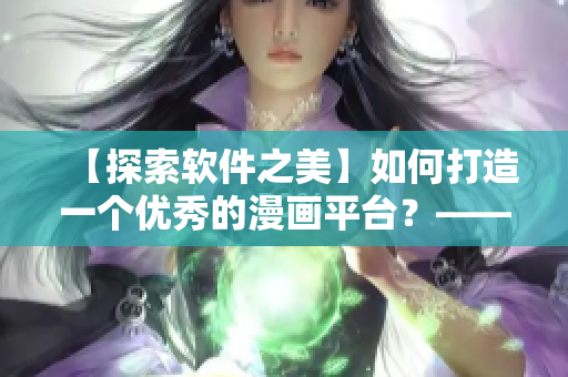 【探索軟件之美】如何打造一個(gè)優(yōu)秀的漫畫平臺(tái)？——以“歪歪漫畫”為例