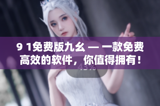9 1免費版九幺 — 一款免費高效的軟件，你值得擁有！