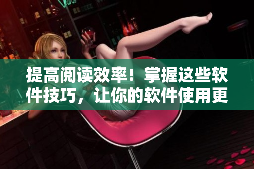 提高閱讀效率！掌握這些軟件技巧，讓你的軟件使用更加得心應手