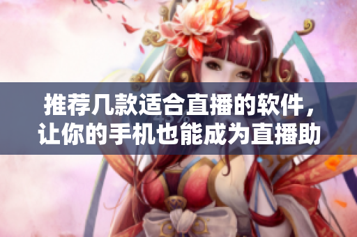 推薦幾款適合直播的軟件，讓你的手機也能成為直播助手！