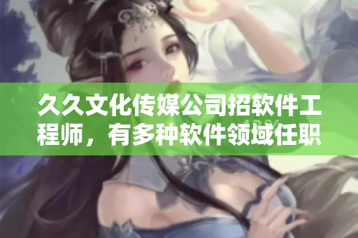 久久文化傳媒公司招軟件工程師,有多種軟件領域任職機遇! 久久文化傳媒公司招軟件工程師,有多種軟件領域任職機遇!
