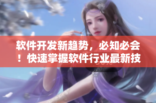 軟件開發(fā)新趨勢(shì)，必知必會(huì)！快速掌握軟件行業(yè)最新技術(shù)的終極入口