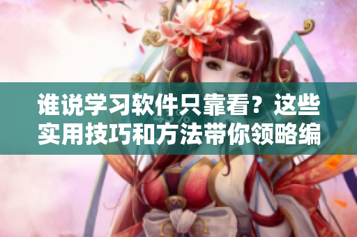 誰說學(xué)習(xí)軟件只靠看？這些實(shí)用技巧和方法帶你領(lǐng)略編程新境界！