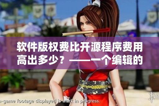 軟件版權(quán)費(fèi)比開源程序費(fèi)用高出多少？——一個(gè)編輯的視角