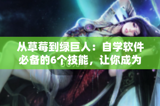 從草莓到綠巨人：自學(xué)軟件必備的6個技能，讓你成為編程中絲瓜般的輕盈秋葉