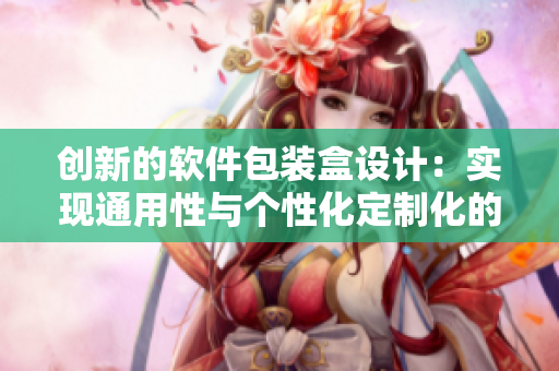 創(chuàng)新的軟件包裝盒設(shè)計：實現(xiàn)通用性與個性化定制化的完美結(jié)合！