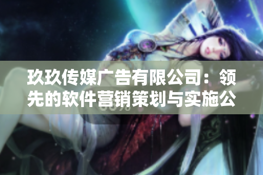 玖玖傳媒廣告有限公司：領先的軟件營銷策劃與實施公司