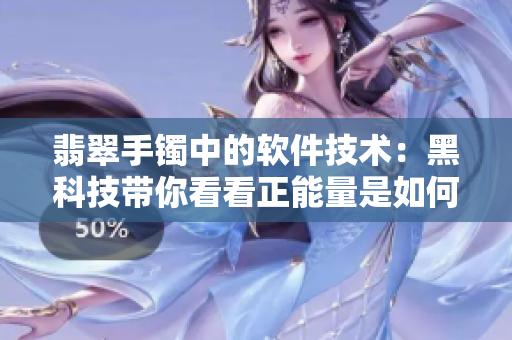 翡翠手鐲中的軟件技術：黑科技帶你看看正能量是如何永不迷路的
