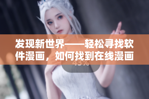 發(fā)現(xiàn)新世界——輕松尋找軟件漫畫，如何找到在線漫畫？