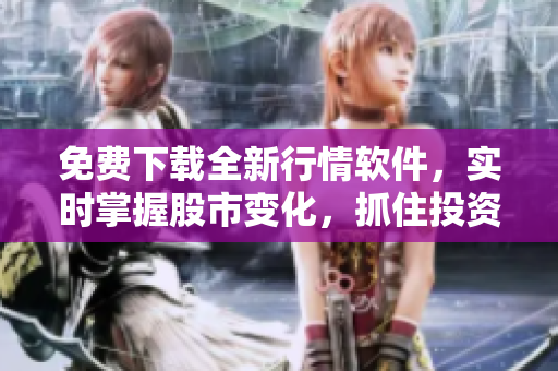 免費下載全新行情軟件，實時掌握股市變化，抓住投資機會！