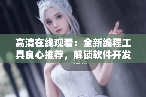 高清在線觀看：全新編程工具良心推薦，解鎖軟件開發(fā)無限可能！