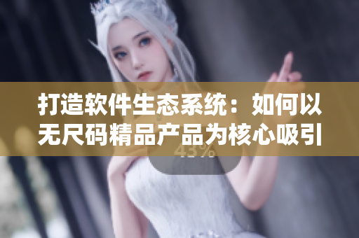 打造軟件生態(tài)系統(tǒng)：如何以無(wú)尺碼精品產(chǎn)品為核心吸引用戶？
