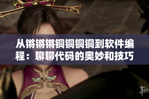 從鏘鏘鏘銅銅銅銅到軟件編程：聊聊代碼的奧妙和技巧！