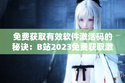 免費(fèi)獲取有效軟件激活碼的秘訣：B站2023免費(fèi)獲取激活碼攻略