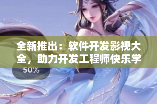 全新推出：軟件開發(fā)影視大全，助力開發(fā)工程師快樂學(xué)習(xí)！