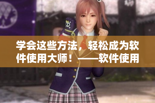 學(xué)會這些方法，輕松成為軟件使用大師！——軟件使用技巧分享