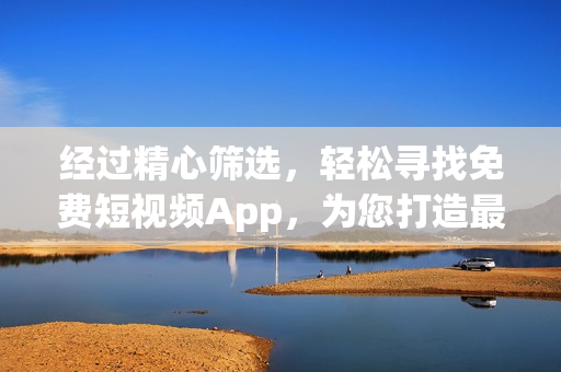 經(jīng)過精心篩選，輕松尋找免費(fèi)短視頻App，為您打造最全軟件下載指南！