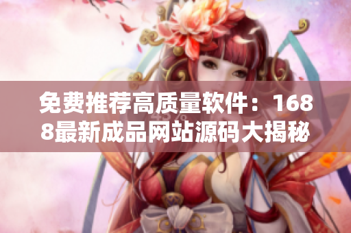 免費推薦高質(zhì)量軟件：1688最新成品網(wǎng)站源碼大揭秘！