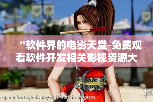 “軟件界的電影天堂-免費觀看軟件開發(fā)相關影視資源大全”