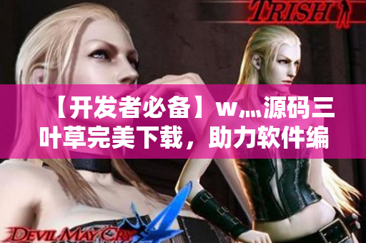【開發(fā)者必備】w灬源碼三葉草完美下載，助力軟件編寫攻略