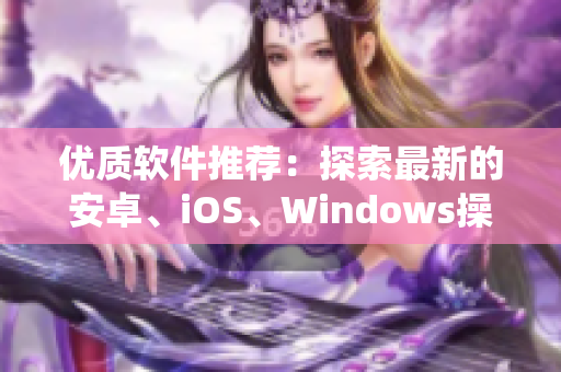 優(yōu)質(zhì)軟件推薦：探索最新的安卓、iOS、Windows操作系統(tǒng)