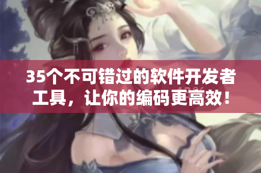 35個(gè)不可錯(cuò)過的軟件開發(fā)者工具，讓你的編碼更高效！