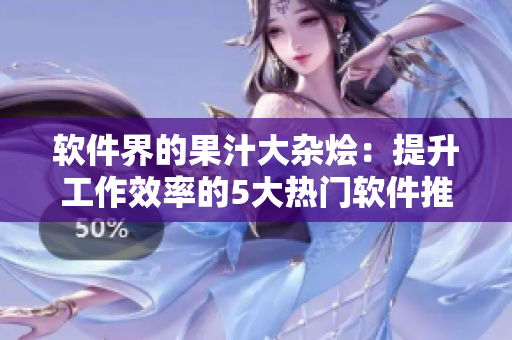 軟件界的果汁大雜燴：提升工作效率的5大熱門(mén)軟件推薦