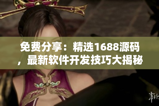 免費分享：精選1688源碼，最新軟件開發(fā)技巧大揭秘！