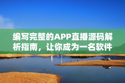 編寫(xiě)完整的APP直播源碼解析指南，讓你成為一名軟件開(kāi)發(fā)專(zhuān)家！