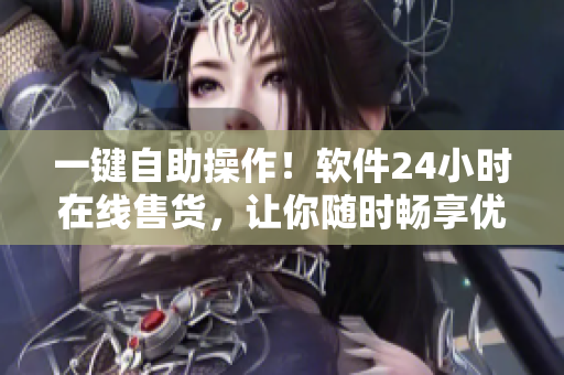 一鍵自助操作！軟件24小時(shí)在線售貨，讓你隨時(shí)暢享優(yōu)質(zhì)軟件產(chǎn)品！