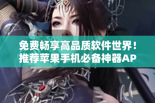 免費暢享高品質軟件世界！推薦蘋果手機必備神器APP下載指南
